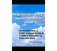 TRUTHS THEY NEVER WANTED WOMEN TO KNOW: MUST HAVE SKILLS EVERY WOMAN NEEDS IN A WORLD DESIGNED TO HOLD HER BACK