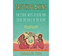 Truthspeaking: Ancestral Ways to Hear and Speak the Voice of the Heart