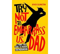 Try Not to Embarrass Us, Dad: A Funny Field Guide to Modern Fatherhood (Amazing Dads)