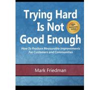 Trying Hard Is Not Good Enough 10th Anniversary Edition: How to Produce Measurable Improvements for Customers and Communities