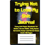 Trying Not to Lose My Shit Journal: Funny Grid Paper Notebook for Adults, Stress Relief, Daily Notes, Sarcastic Humor and Mental Chaos | 6x9 | 120 Pages