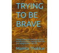 TRYING TO BE BRAVE: "Trying to Be Brave" One Woman from Bombay to America. One Bag. $300. And the Courage to Never Give Up.