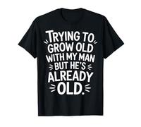 Trying To Grow Old with My Man But He's Already Old |- Camiseta