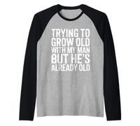 Trying To Grow Old with My Man But He's Already Old |- Camiseta Manga Raglan