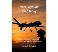 trzeci wymiar pola bitwy: Drony, sztuczna inteligencja i strategiczna rewolucja XXI wieku