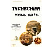 Tschechien Wohnmobil Reiseführer: Landschaftsrouten, Roadtrips, historische Städte und entschleunigtes Reisen durch Tschechien