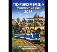 TSCHECHISCHER REPUBLIK TOURISTEN ZUGFÜHRER 2026: Entdecken Sie Schlösser, Landschaften und historische Städte mit dem Zug: 67 (The Train Traveler Series)