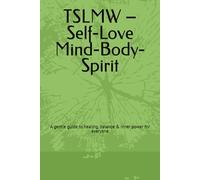 TSLMW - Self-Love Mind-Body-Spirit: A gentle guide to healing, balance & inner power for everyone