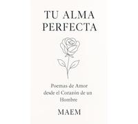 TU ALMA PERFECTA Poemas de Amor desde el Corazón de un Hombre