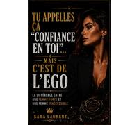 Tu appelles ça “confiance en toi”… mais c’est de l’ego: La différence entre une femme forte et une femme inaccessible (L'égo féminin moderne)