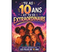 Tu As 10 Ans Et Tu Es Extraordinaire ! livre pour une fille de 10 ans et cadeau idéal: 15 filles, 4 continents, un carnet rien qu'à toi - Le tour du ... de l'amitié et du courage pour tes 10 ans