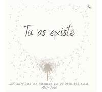 Tu as existé: Accompagner les premiers pas du deuil périnatal