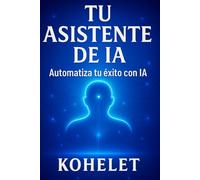TU ASISTENTE DE IA: Automatiza tu éxito con IA (Emprender con Inteligencia Artificial)