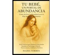 TU BEBÉ, UN PORTAL DE ABUNDANCIA Como Activar la Abundancia en tu Hijo desde el Nacimiento: Guía Práctica para Madres Conscientes basada en Psicología ... Holística. (EL CAMINO SAGRADO DEL SER)