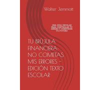 TU BRÚJULA FINANCIERA: NO COMETAS MIS ERRORES - EDICIÓN TEXTO ESCOLAR: UNA GUIA ESCOLAR PARA CONTROLAR TU DINERO Y CONSTRUIR TU FUTURO