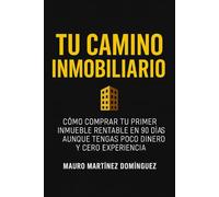 Tu Camino Inmobiliario: Cómo comprar tu primer inmueble rentable en 90 días aunque tengas poco dinero y cero experiencia.