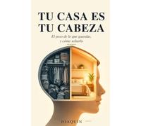 Tu casa es tu cabeza: El peso de lo que guardas, y cómo soltarlo