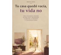 Tu casa quedó vacía, tu vida no: Cómo atravesar el síndrome del nido vacío y reconstruir tu identidad, tu propósito y tu relación de pareja