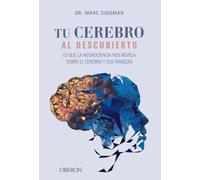 Tu Cerebro Al Descubierto. Lo Que La Neurociencia Nos Revela Sobr E El