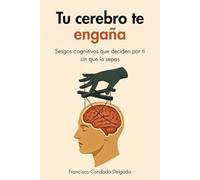 Tu cerebro te engaña: Sesgos cognitivos que deciden por ti sin que lo sepas