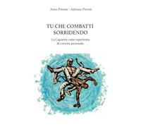 TU CHE COMBATTI SORRIDENDO: La Capoeira come esperienza di crescita personale. (Pratici per orientarsi)