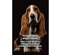 Tu compañero Basset Hound: Todo lo que necesitas saber para un Basset Hound tierno y cariñoso