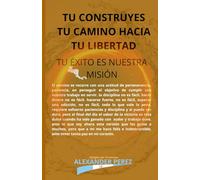 TU CONSTRUYES TU CAMINO HACIA TU LIBERTAD: TU ÉXITO ES NUESTRA MISIÓN