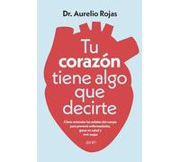 Tu corazón tiene algo que decirte: Cómo entender las señales de tu cuerpo para prevenir enfermedades, ganar en salud y vivir mejor (Salud y Bienestar)