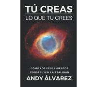 Tú Creas lo que Tú Crees: Cómo los pensamientos construyen la realidad: 2