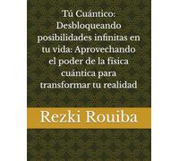 Tú Cuántico: Desbloqueando posibilidades infinitas en tu vida: Aprovechando el poder de la física cuántica para transformar tu realidad (El Camino Cuántico: Viviendo Más Allá de los Límites)