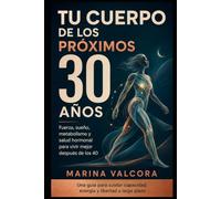 TU CUERPO DE LOS PRÓXIMOS 30 AÑOS: Fuerza, sueño, metabolismo y salud hormonal para vivir mejor después de los 40