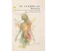 TU CUERPO ES MAGIA: Aprende a escuchar el lenguaje sagrado de tu biología femenina (Salud femenina funcional)