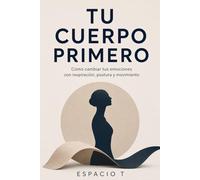 TU CUERPO PRIMERO: Cómo cambiar tus emociones con respiración, postura y movimiento