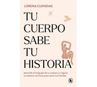 Tu cuerpo sabe tu historia: Aprende el lenguaje de tu cuerpo y a regular tu sistema nervioso para sanar tus heridas (Bruguera Tendencias)