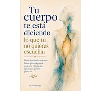 Tu cuerpo te está diciendo lo que tú no quieres escuchar: Cómo descifrar los síntomas físicos que nadie puede explicarte y liberar las emociones que los provocan