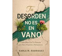 TU DESORDEN NO ES EN VANO: Cómo Dios usa tu historia para darte propósito y restauración.