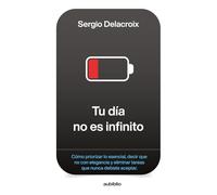 Tu día no es infinito: Cómo priorizar lo esencial, decir que no con elegancia y eliminar tareas que nunca debiste aceptar