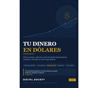 TU DINERO EN DÓLARES: Cómo proteger, ahorrar e invertir desde Latinoamérica cuando tu moneda no vale lo que debería (Descifrando el Poder Global)