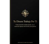 Tu Dinero Trabaja Por Ti: Cómo invertir en bolsa desde cero y construir riqueza real siendo principiante