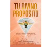 Tu Divino Propósito: Descubre el verdadero propósito de tu vida. Viniste para recordar lo que tu Alma ya sabe ¡Despierta a la verdad!