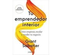 Tu emprendedor interior: Cómo empezar, escalar y vender tu negocio (Liderazgo y gestión)