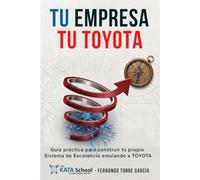 TU EMPRESA TU TOYOTA: Guía práctica para construir tu propio Sistema de Excelencia emulando a TOYOTA