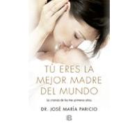 Tú eres la mejor madre del mundo – Todo sobre la crianza, desde el nacimiento hasta los tres años