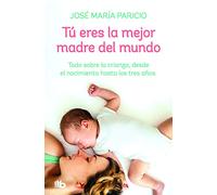 Tú eres la mejor madre del mundo: Todo sobre la crianza, desde el nacimiento hasta los tres años (No ficción)