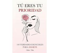 Tú Eres tu Prioridad: 100 Verdades Esenciales para Amarte