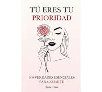 Tú Eres tu Prioridad: 100 Verdades Esenciales para Amarte