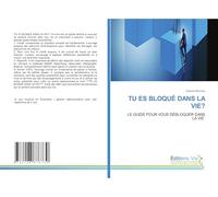 TU ES BLOQUÉ DANS LA VIE?: LE GUIDE POUR VOUS DÉBLOQUER DANS LA VIE