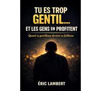 Tu es trop gentil... et les gens en profitent: Quand ta gentillesse devient ta faiblesse