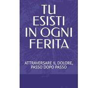 TU ESISTI IN OGNI FERITA: ATTRAVERSARE IL DOLORE, PASSO DOPO PASSO
