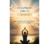 Tu espíritu sabe el camino: Una guía de crecimiento interior y despertar espiritual, despertar de consciencia, amor espiritual: Despierta tu espiritu: ... vivir con propósito, reconectando con tu alma